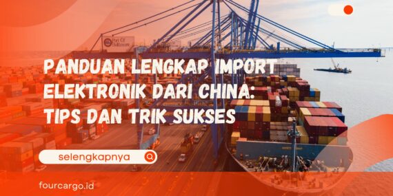 Panduan Lengkap Import Elektronik dari China: Tips dan Trik Sukses